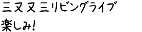 三又又三リビングライブ楽しみ！