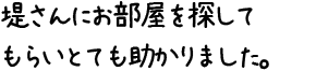 堤さんにお部屋を探してもらいとても助かりました。