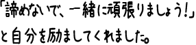 「諦めないで、一緒に頑張りましょう！」と自分を励ましてくれました。