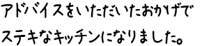 アドバイスをいただいたおかげでステキなキッチンになりました。