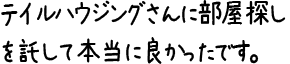 テイルハウジングさんに部屋探しを託して本当に良かったです。