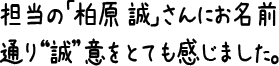 担当の「柏原 誠」さんにお名前通り“誠”意をとても感じました。