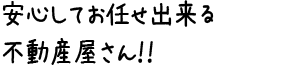 安心してお任せ出来る不動産屋さん！！