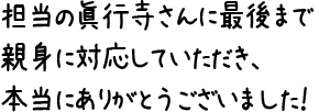 担当の眞行寺さんに最後まで親身に対応していただき、本当にありがとうございました！