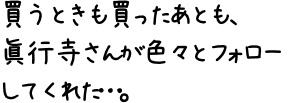 買うときも買ったあとも、眞行寺さんが色々とフォローしてくれた…。