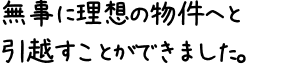 無事に理想の物件へと引越すことができました。