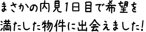 まさかの内見1日目で希望を満たした物件に出会えました！