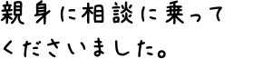 親身に相談に乗ってくださいました。