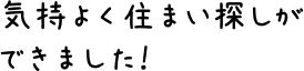 気持よく住まい探しができました！