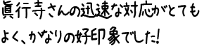 眞行寺さんの迅速な対応がとてもよく、かなりの好印象でした！