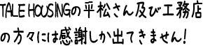 TALE HOUSINGの平松さん及び工務店の方々には感謝しか出てきません！