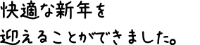 快適な新年を迎えることができました。