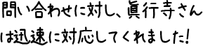 問い合わせに対し、眞行寺さんは迅速に対応してくれました！