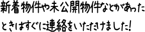 新着物件や未公開物件などがあったときはすぐに連絡をいただけました！