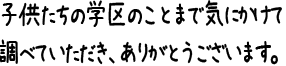 子供たちの学区のことまで気にかけて調べていただき、ありがとうございます。