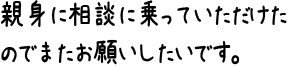 親身に相談に乗っていただけたのでまたお願いしたいです。