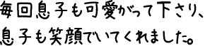 毎回息子も可愛がって下さり、息子も笑顔でいてくれました。