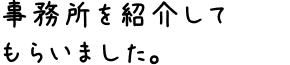 事務所を紹介してもらいました。