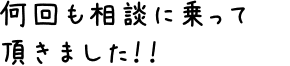 何回も相談に乗って頂きました！！