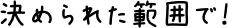 決められた範囲で！