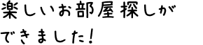 楽しいお部屋探しができました！