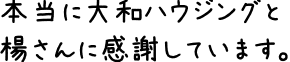 本当に大和ハウジングと楊さんに感謝しています。