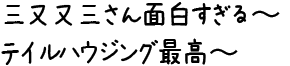 三又又三さん面白すぎる〜 テイルハウジング最高〜