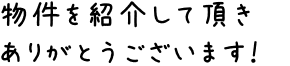 物件を紹介して頂きありがとうございます！