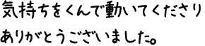 気持ちをくんで動いてくださりありがとうございました。