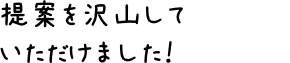 提案を沢山していただけました！