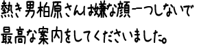 熱き男柏原さんは嫌な顔一つしないで最高な案内をしてくださいました。