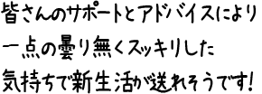 皆さんのサポートとアドバイスにより一点の曇り無くスッキリした気持ちで新生活が送れそうです！