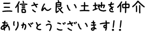 三信さん良い土地を仲介ありがとうございます！！