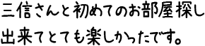 三信さんと初めてのお部屋探し出来てとても楽しかったです。