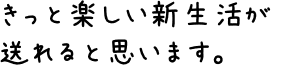 きっと楽しい新生活が送れると思います。