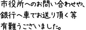 市役所へのお問い合わせや、銀行へ車でお送り頂く等有難うございました。