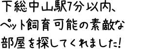 下総中山駅7分以内、ペット飼育可能の素敵な部屋を探してくれました！