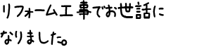 リフォーム工事でお世話になりました。