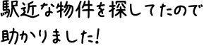 駅近な物件を探してたので助かりました！