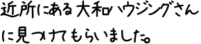 近所にある大和ハウジングさんに見つけてもらいました。