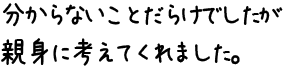 分からないことだらけでしたが親身に考えてくれました。