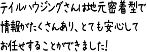 テイルハウジングさんは地元密着型で情報がたくさんあり、とても安心してお任せすることができました！
