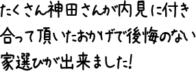たくさん神田さんが内見に付き合って頂いたおかげで後悔のない家選びが出来ました!