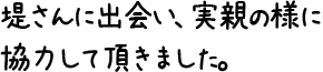 堤さんに出会い、実親の様に協力して頂きました。