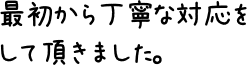 最初から丁寧な対応をして頂きました。