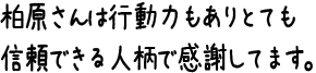 柏原さんは行動力もありとても信頼できる人柄で感謝してます。