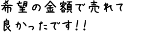 希望の金額で売れて良かったです!!