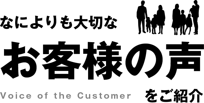 なによりも大切なお客様の声をご紹介