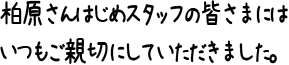 柏原さんはじめスタッフの皆さまにはいつもご親切にしていただきました。