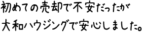 初めての売却で不安だったが大和ハウジングで安心しました。